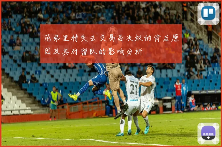 范弗里特失去交易否决权的背后原因及其对留队的影响分析