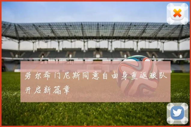 劳尔希门尼斯同意自由身重返狼队开启新篇章