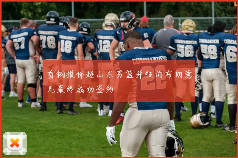 首钢报价超山东男篮并征询布朗意见最终成功签约